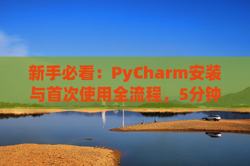 新手必看：PyCharm安装与首次使用全流程，5分钟快速上手